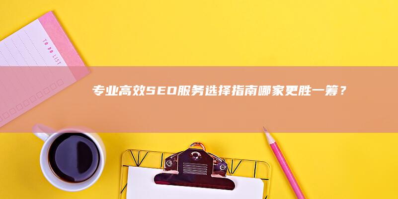 专业高效SEO服务选择指南：哪家更胜一筹？